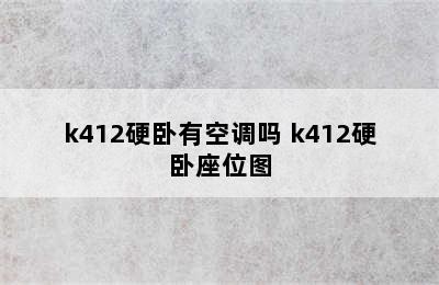 k412硬卧有空调吗 k412硬卧座位图